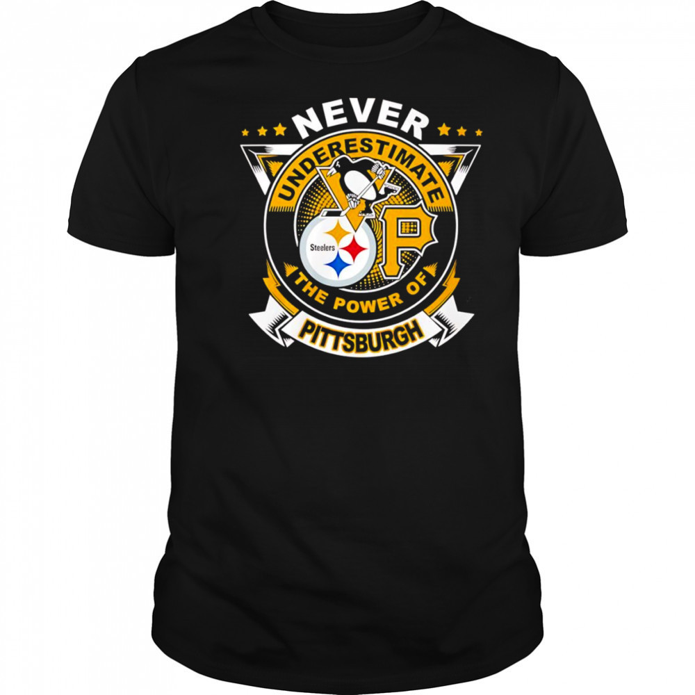 Never underestimate the power of Pittsburgh shirt