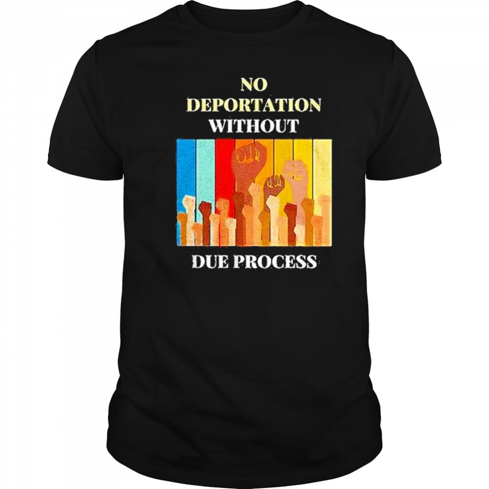 No Deportation Without Due Process Shirt
