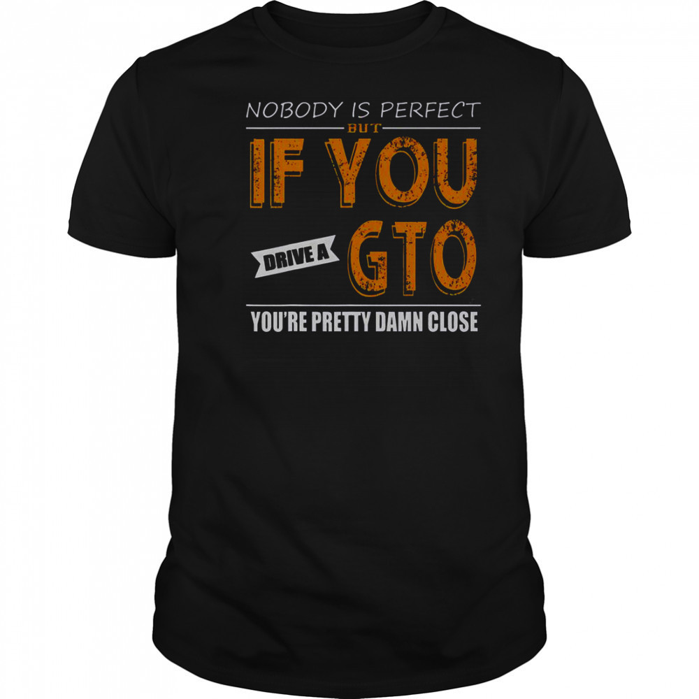 Nobody Is Perfect But If You Drive A GTO You’re Pretty Damn Close T-Shirt