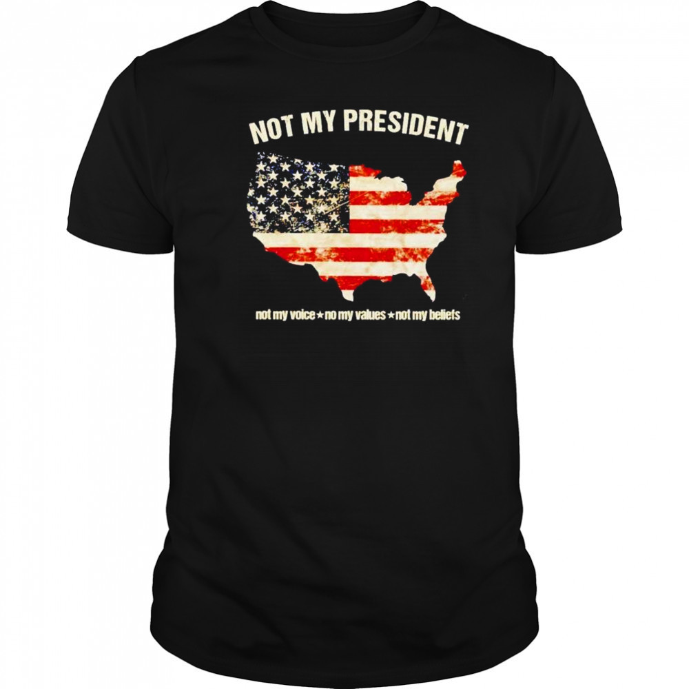 Not my president not my voice no my values not my beliefs USA shirt
