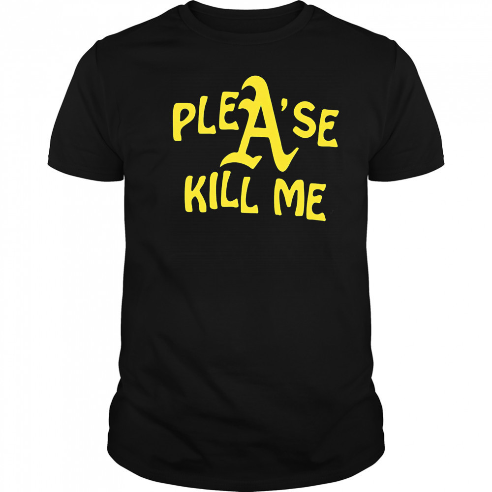Oakland Athletics please kill me shirt