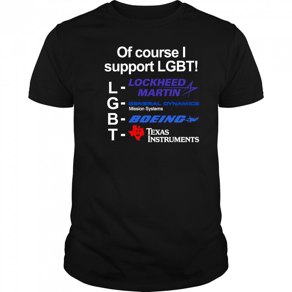 Of Course I Support Lgbt Lockheed Martin General Dynamics Boeing T-shirt
