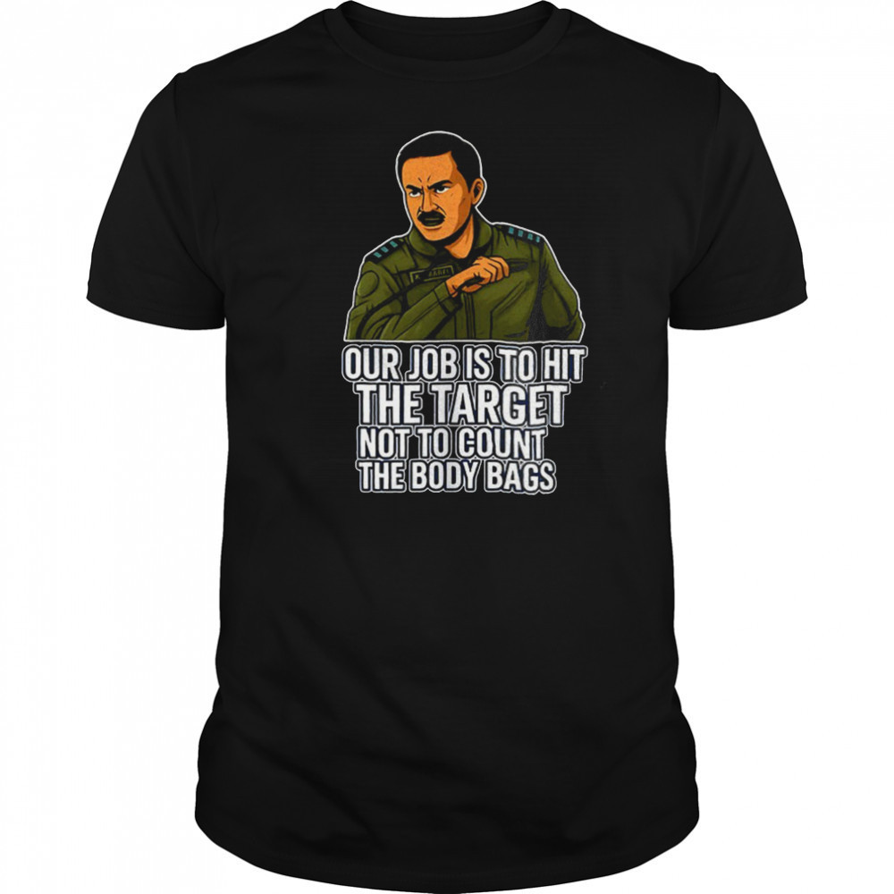 Our job is to hit the target not to count the body bags shirt