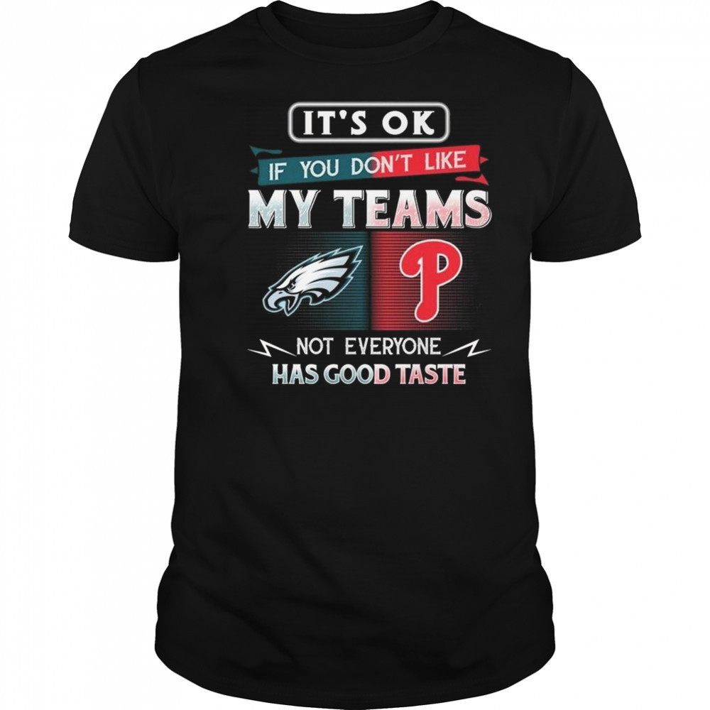 Philadelphia Eagles x Philadelphia Phillies It’s Ok If You Don’t Like My Team Not Everyone Has Good Taste 2025 Shirt