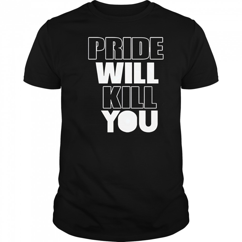 Pride Will Kill You shirt