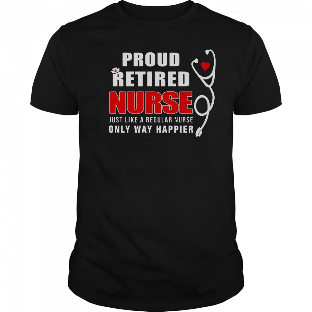 Proud Retired Nurse Just Like Regular Nurse Only Way Happier T-Shirt