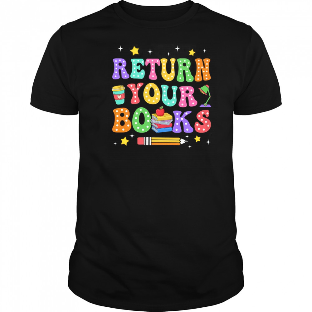Return Your Books End School Year School Teacher Librarian shirt