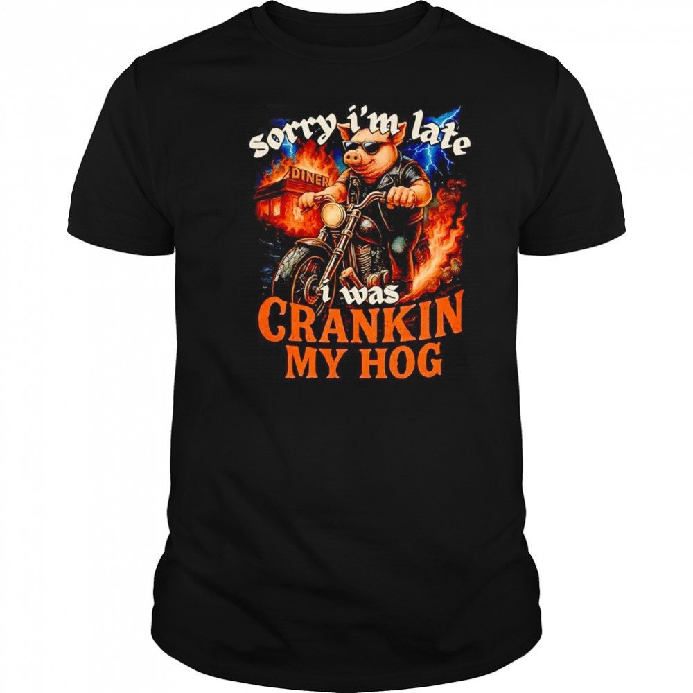 Sorry I’m late I was crankin my Hog shirt