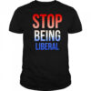 Stop being liberal shirt