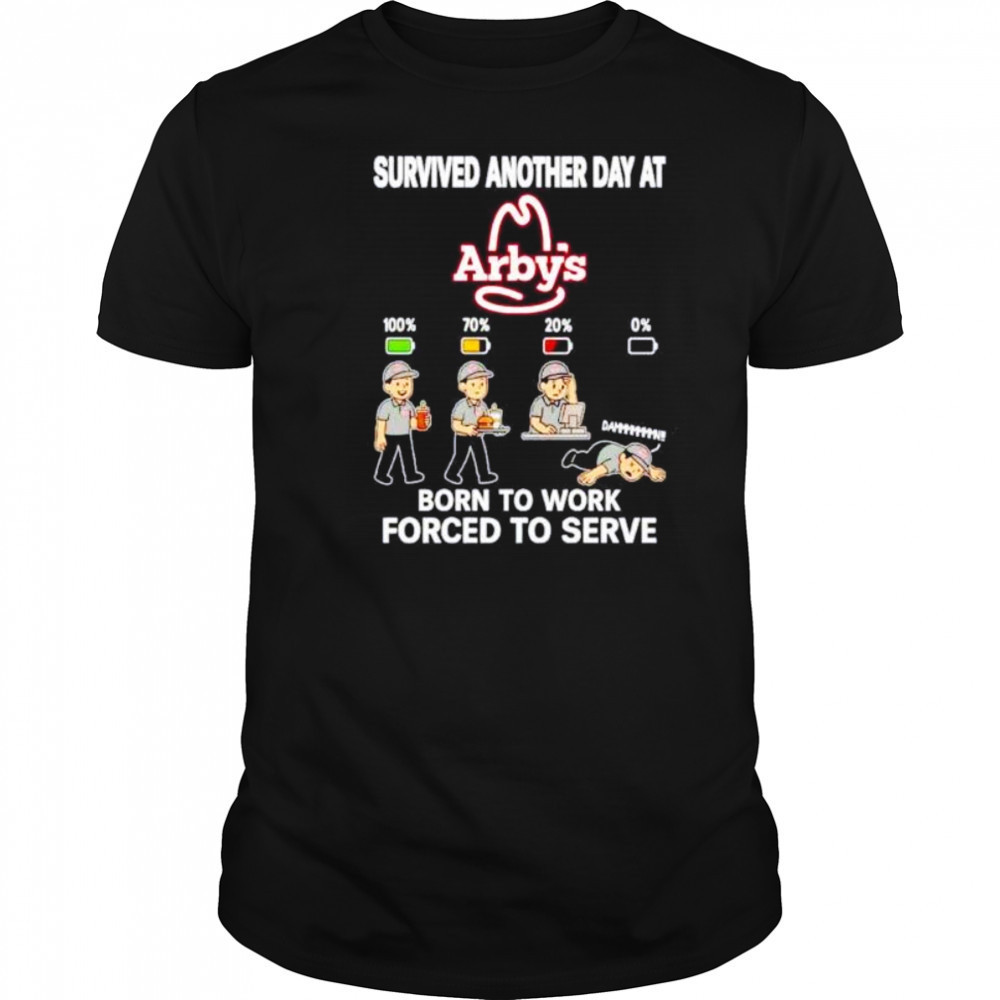 Survived another day at Arby’s born to work forced to serve shirt