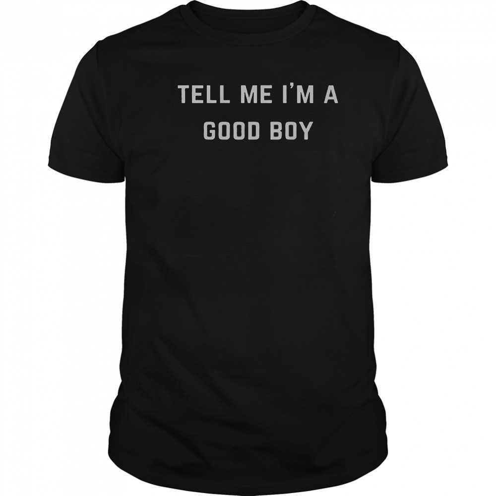 Tell Me I’m A Good Boy T-Shirt
