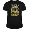 That’s A Awful Lot Of Cough Syrup shirt