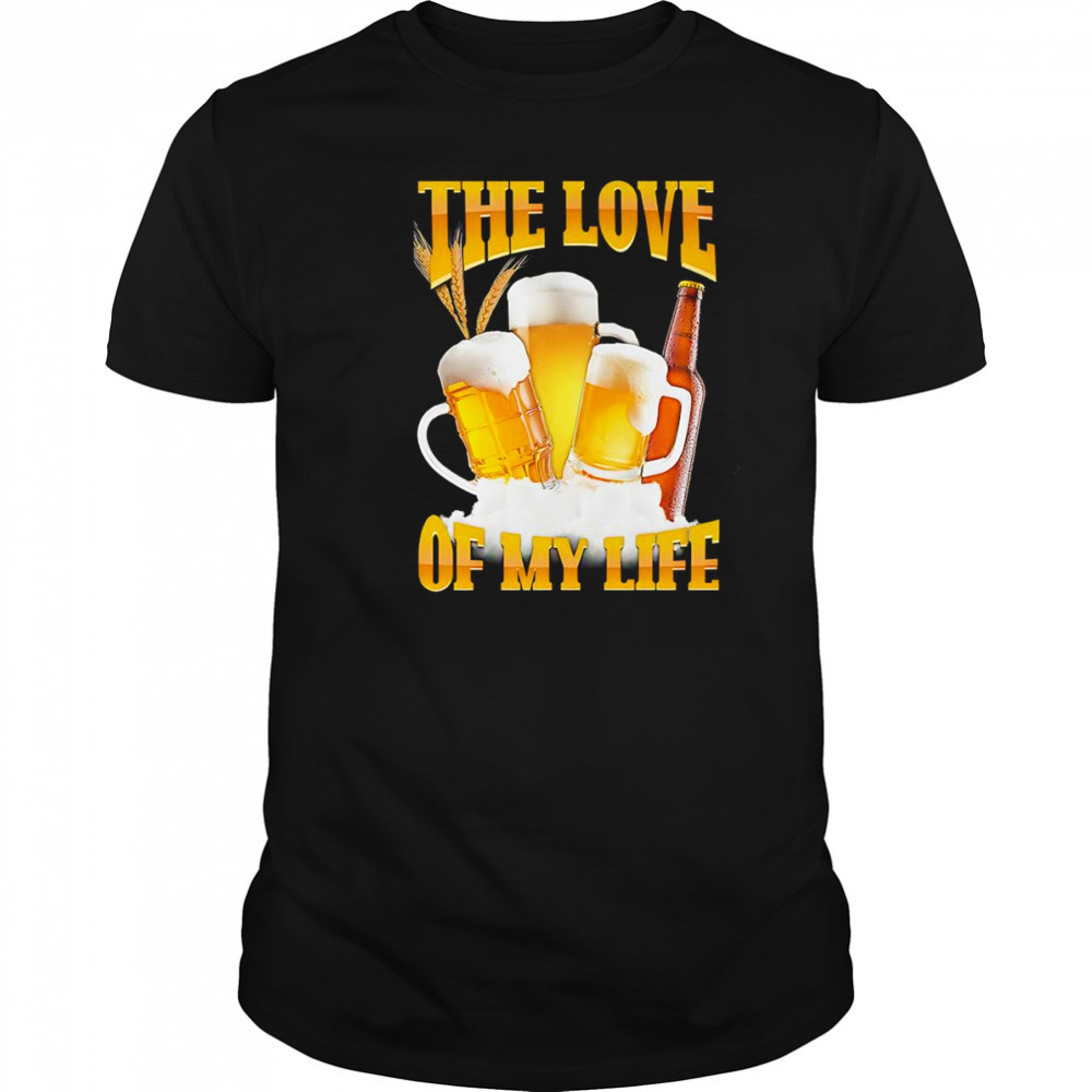 The love of my life beer shirt