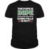 The Pope Is Dope Doing Pills Is Not Shirt