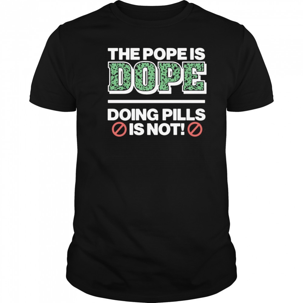 The Pope Is Dope Doing Pills Is Not Shirt