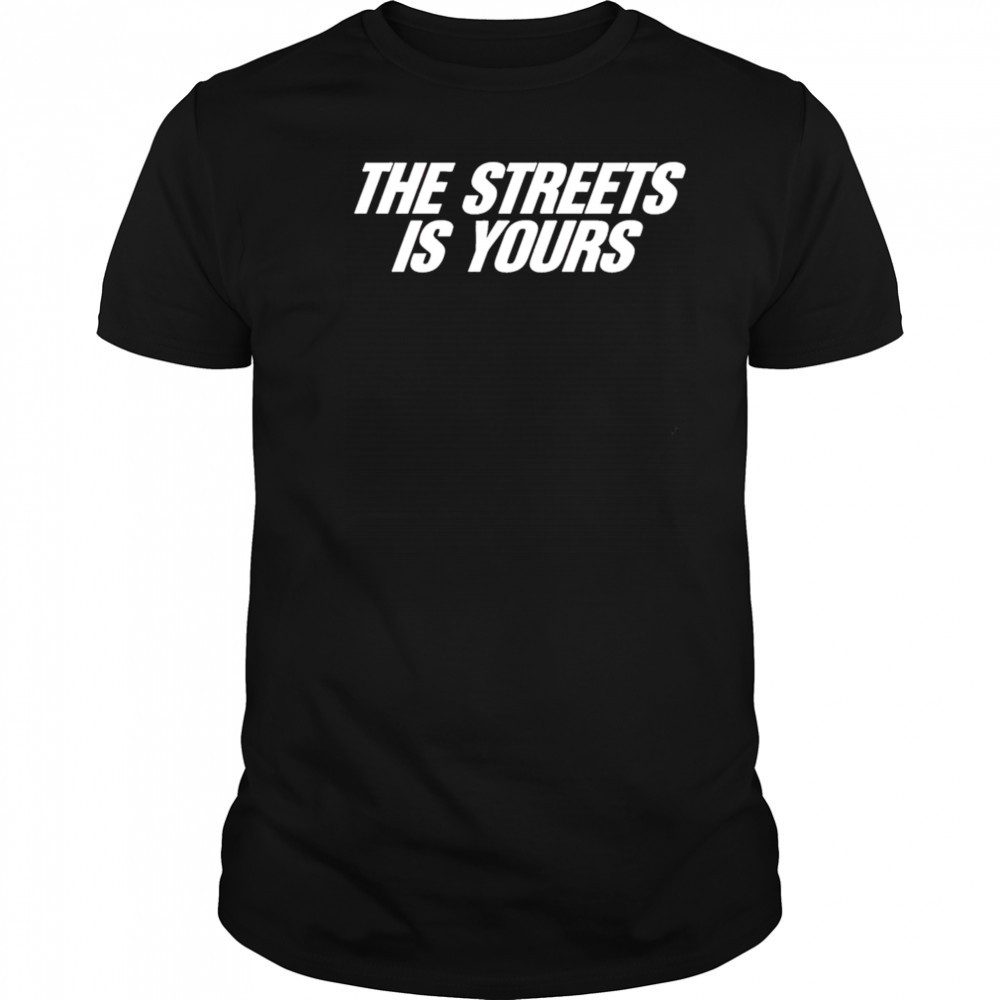 The Streets Is Yours shirt