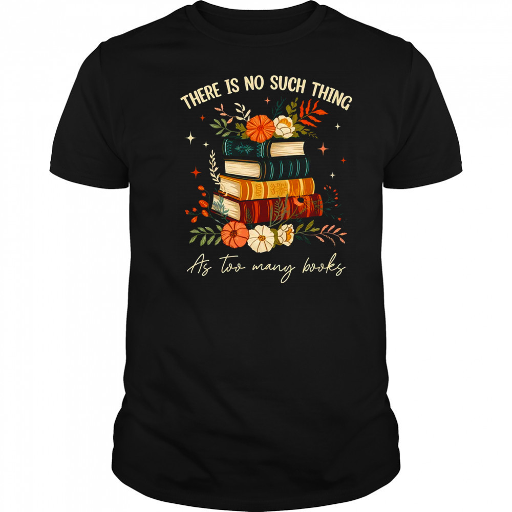 There Is No Such Thing As Too Many Books Lover Librarian shirt