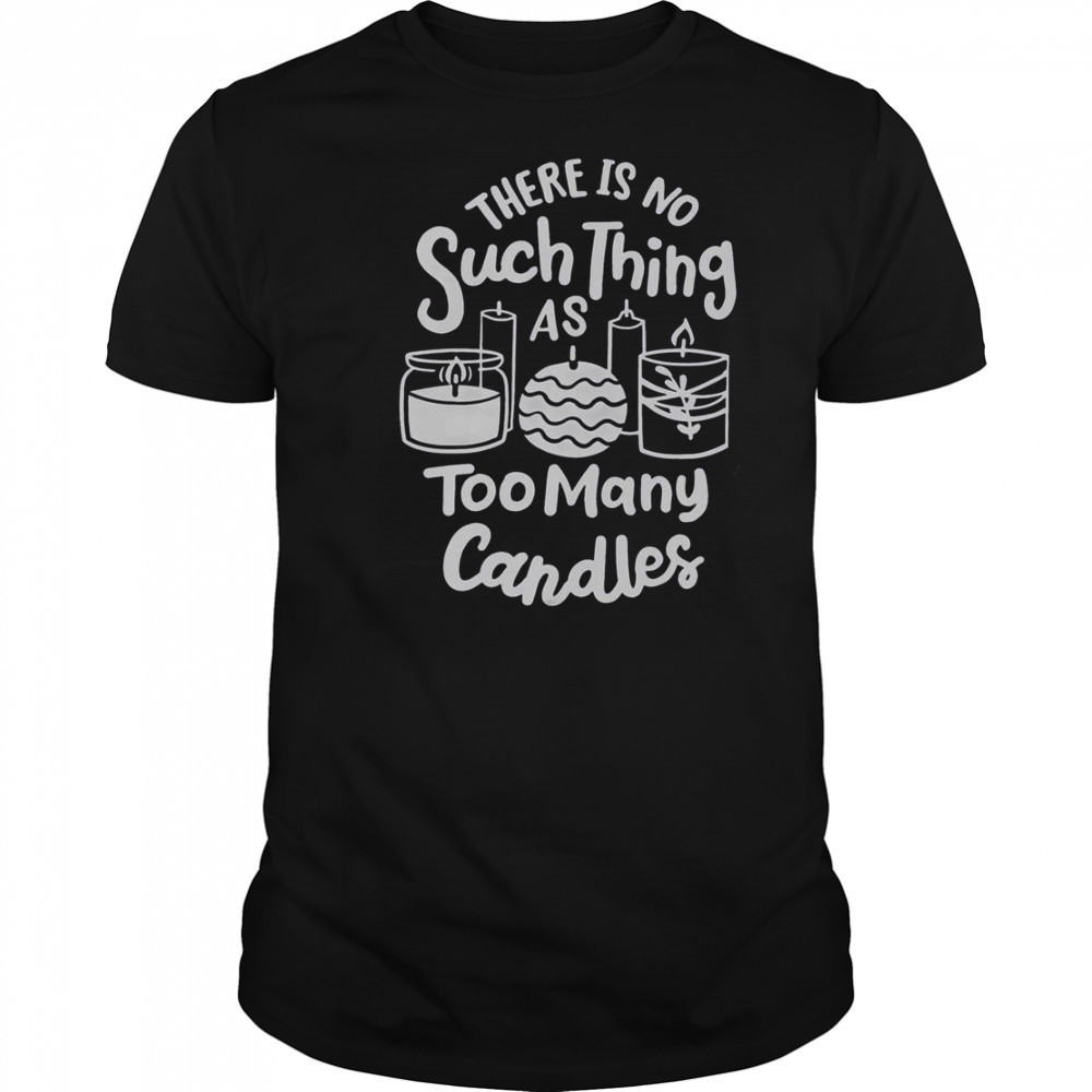 There’s No Such Thing As Too Many Candle Candle Making Candle Maker T-Shirt
