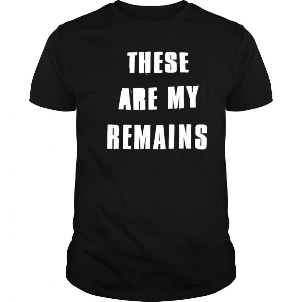 These Are My Remains shirt