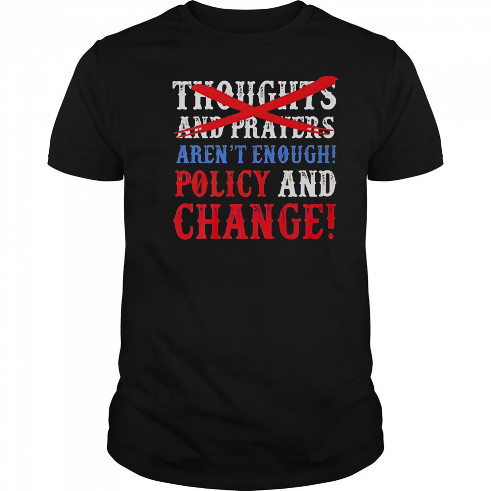 Thoughts And Prayers Aren’t Enough Policy And Change T-Shirt