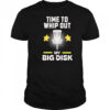 Time to Whip Out My Big Disk shirt