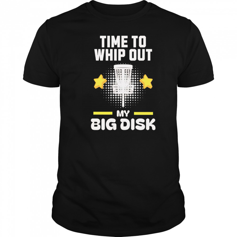 Time to Whip Out My Big Disk shirt