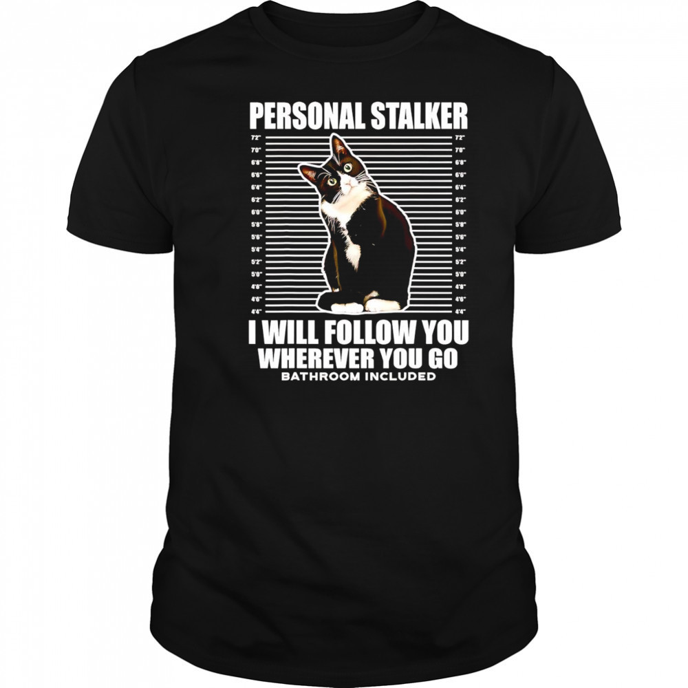 Tuxedo Cat personal stalker I will follow you wherever you go shirt