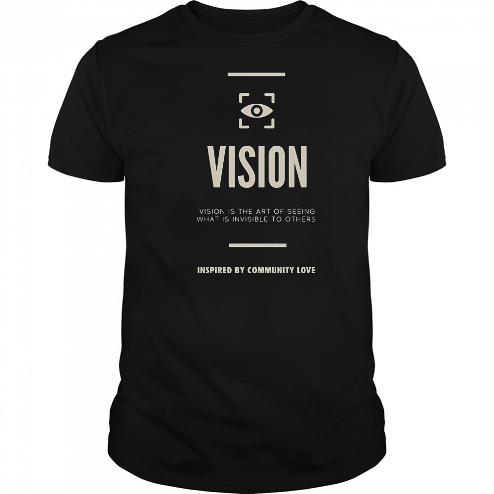 Vision Is The Art Of Seeing What Is Invisible To Others Inspired By Community Love T-Shirt