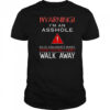Warning I’m An Asshole If You Don’t Want Your Feelings Hurt Walk Away T-Shirt