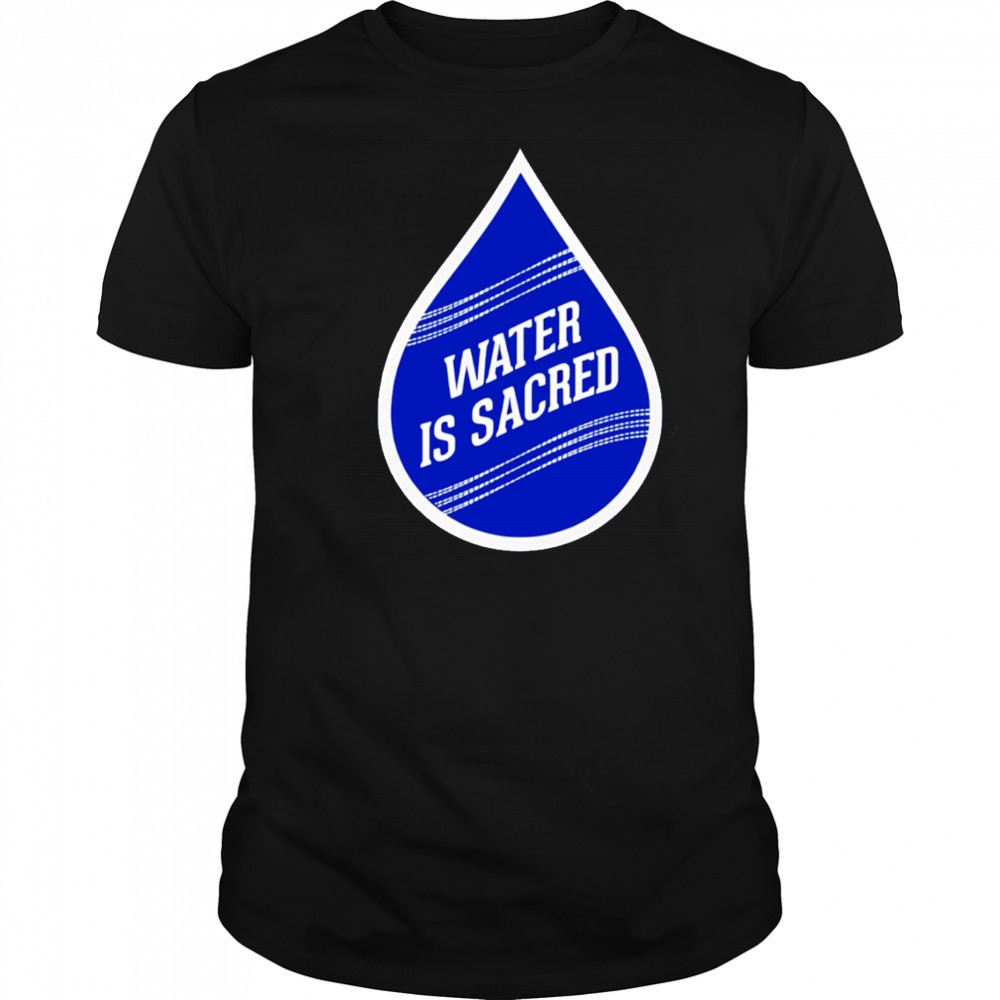 Water Is Sacred shirt