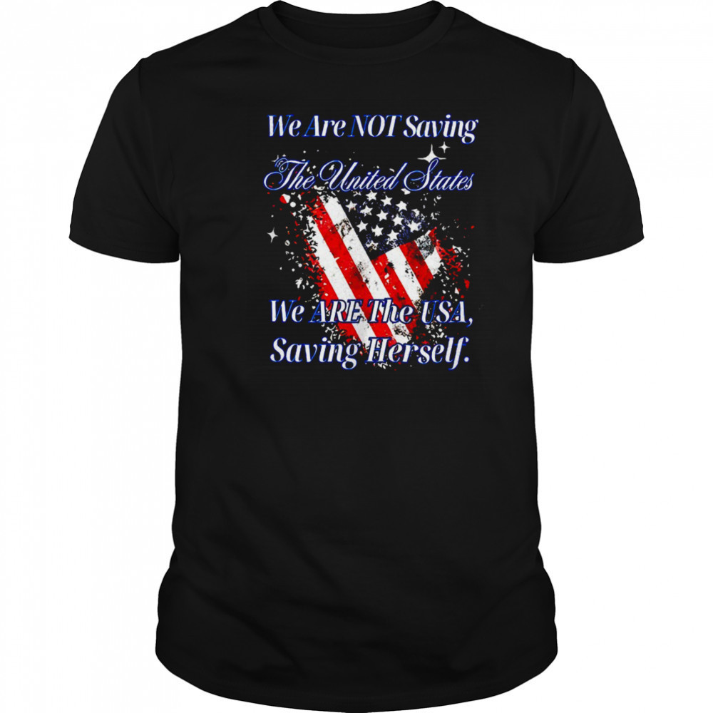 We are not saving the United States we are the USA shirt