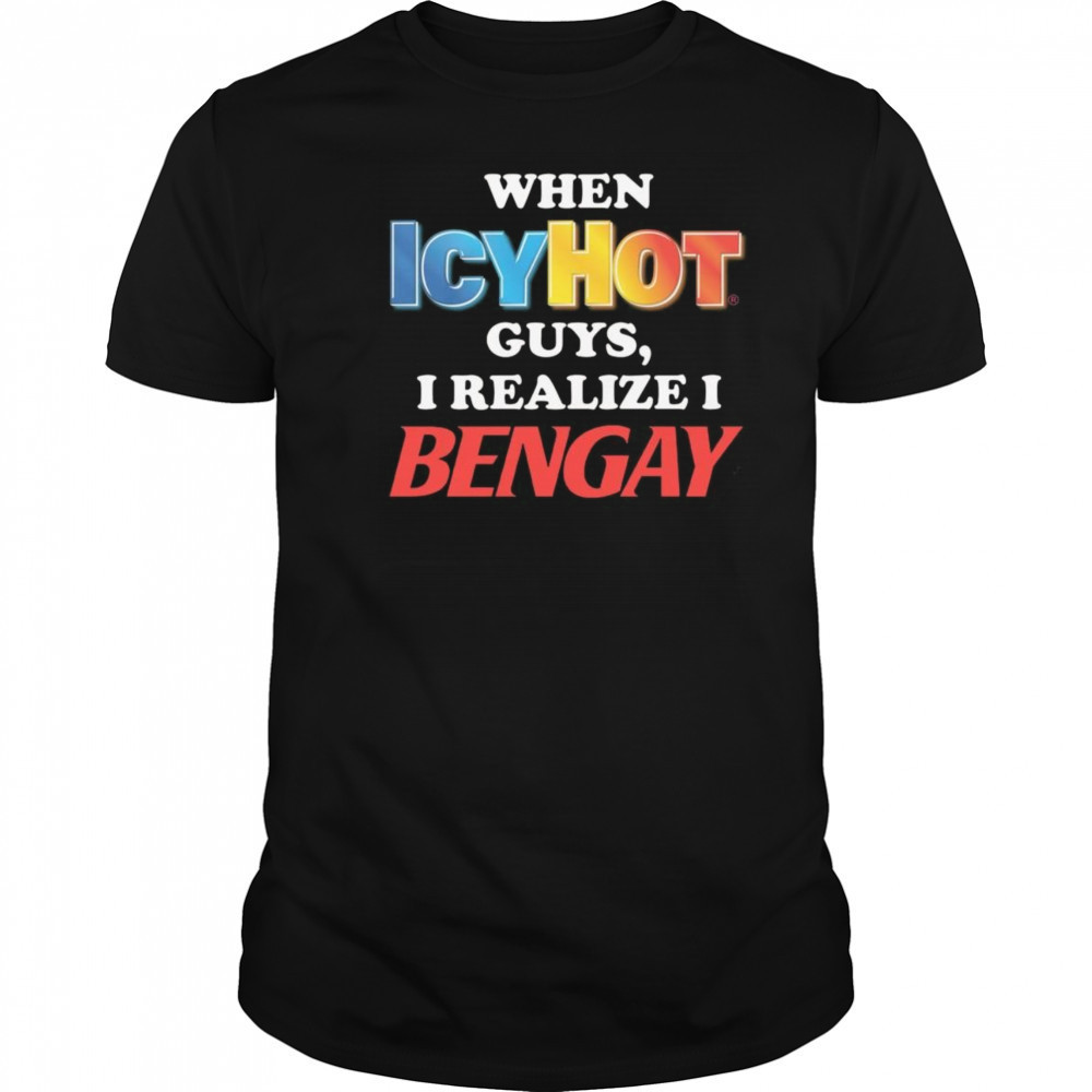 When Icy Hot Guys, I Realize I Bengay Shirt
