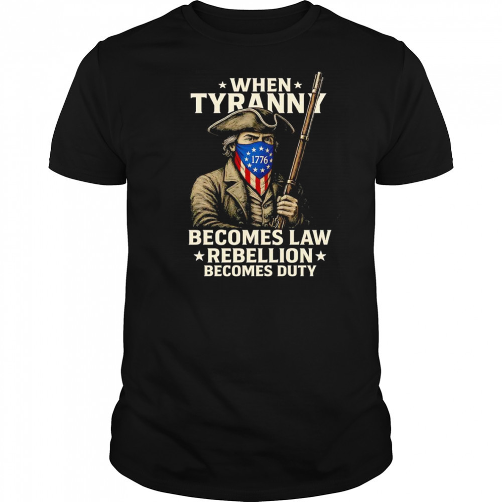 When Tyranny becomes law Rebellion becomes duty shirt