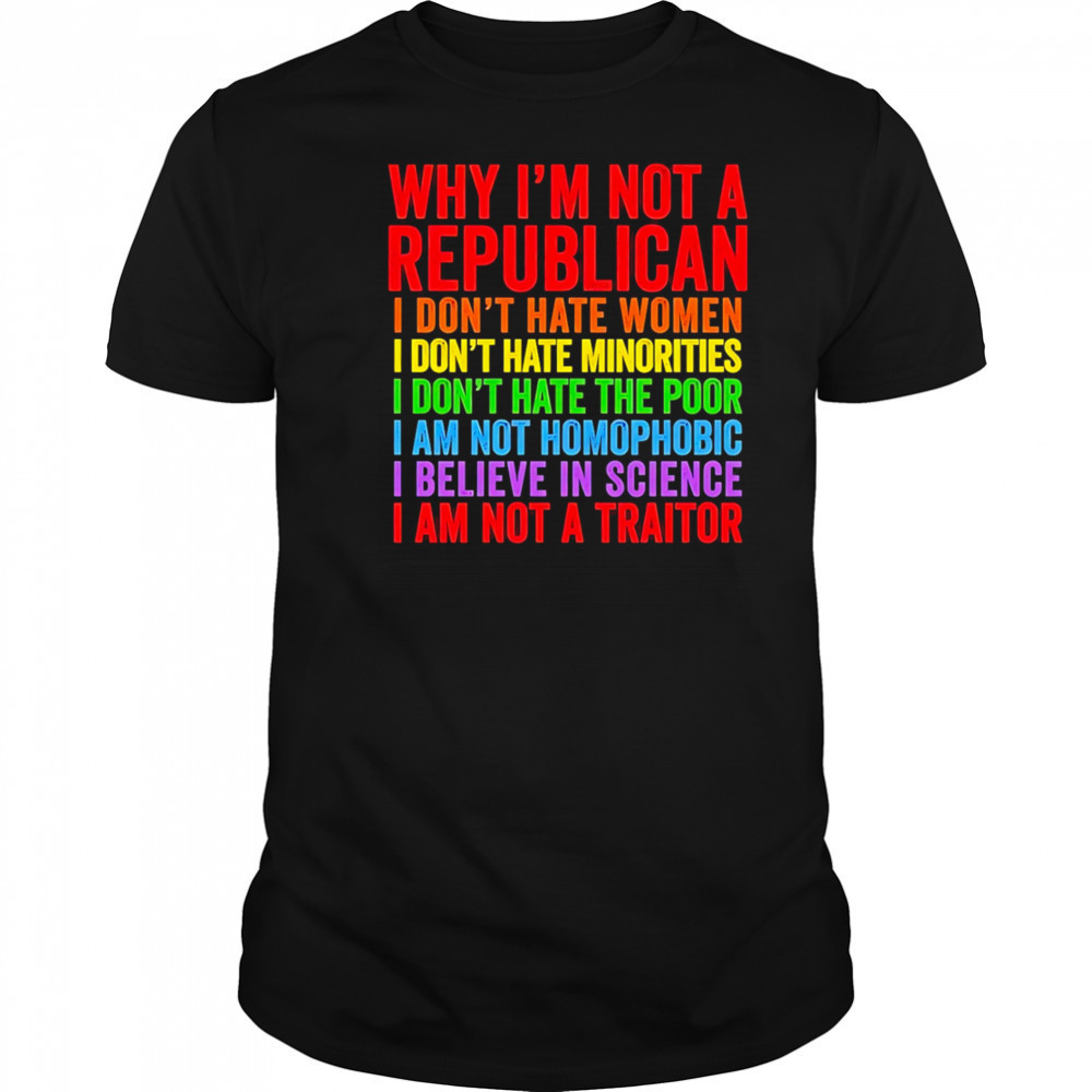 Why I’m not a republican I don’t hate women I don’t hate minorities shirt