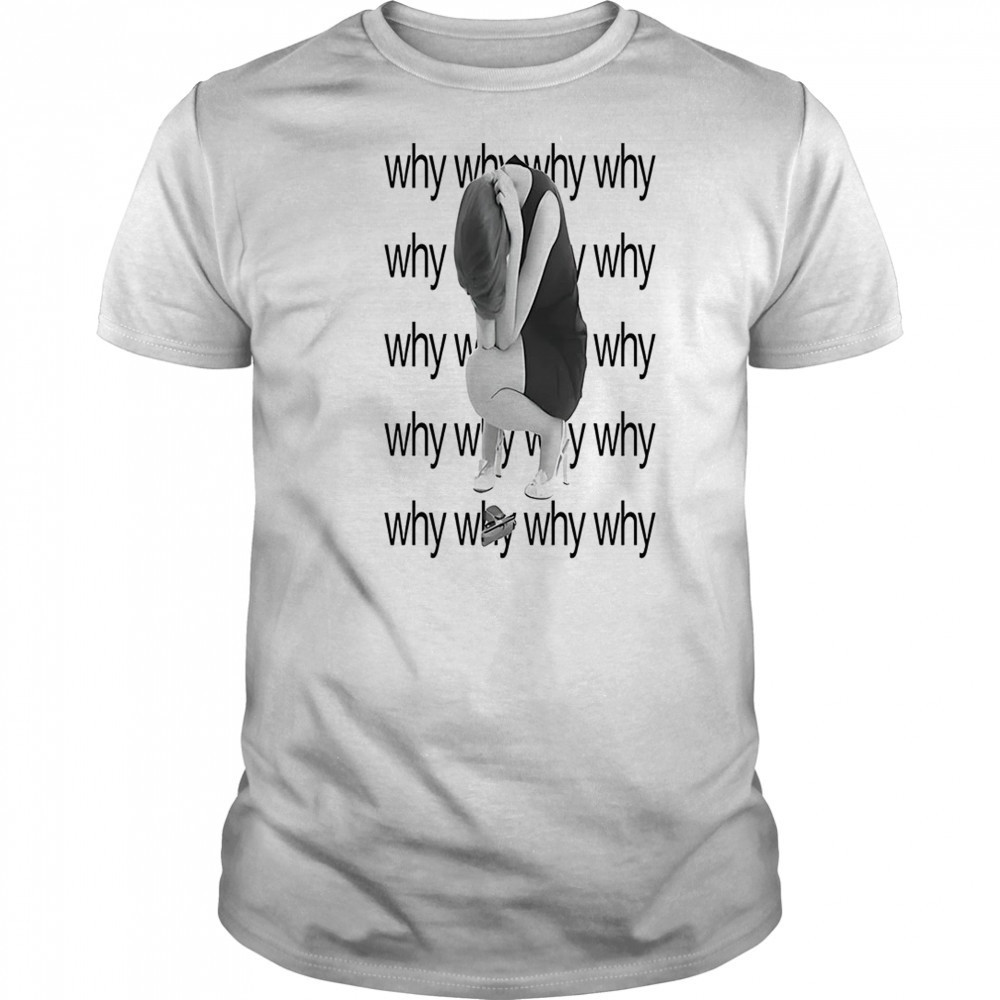 Why why why why shirt