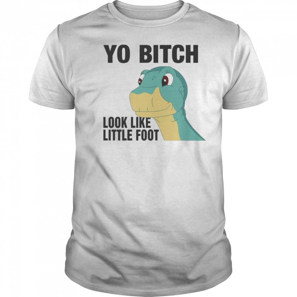 Yo Bitch Look Like Little Foot Shirt