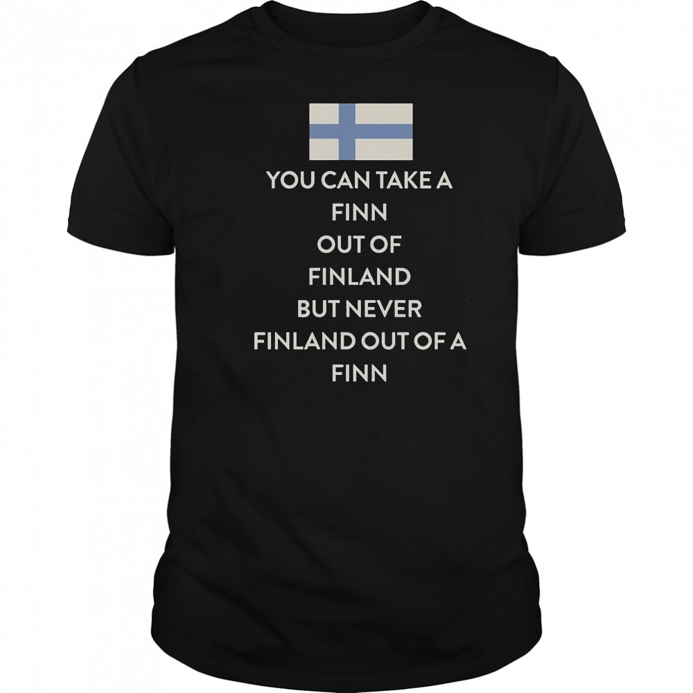 You Can Take A Finn Out Of Finland But Never Finland Out Of A Finn T-Shirt