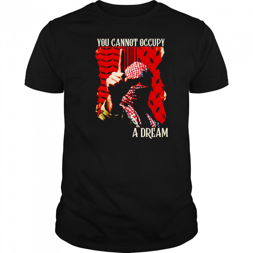 You Cannot Occupy a Dream Palestine shirt