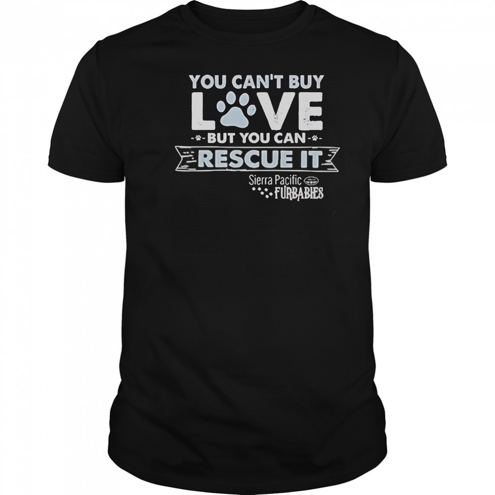 You Can’t Buy Love But You Can Rescue It Sierra Pacific Furbabies T-Shirt