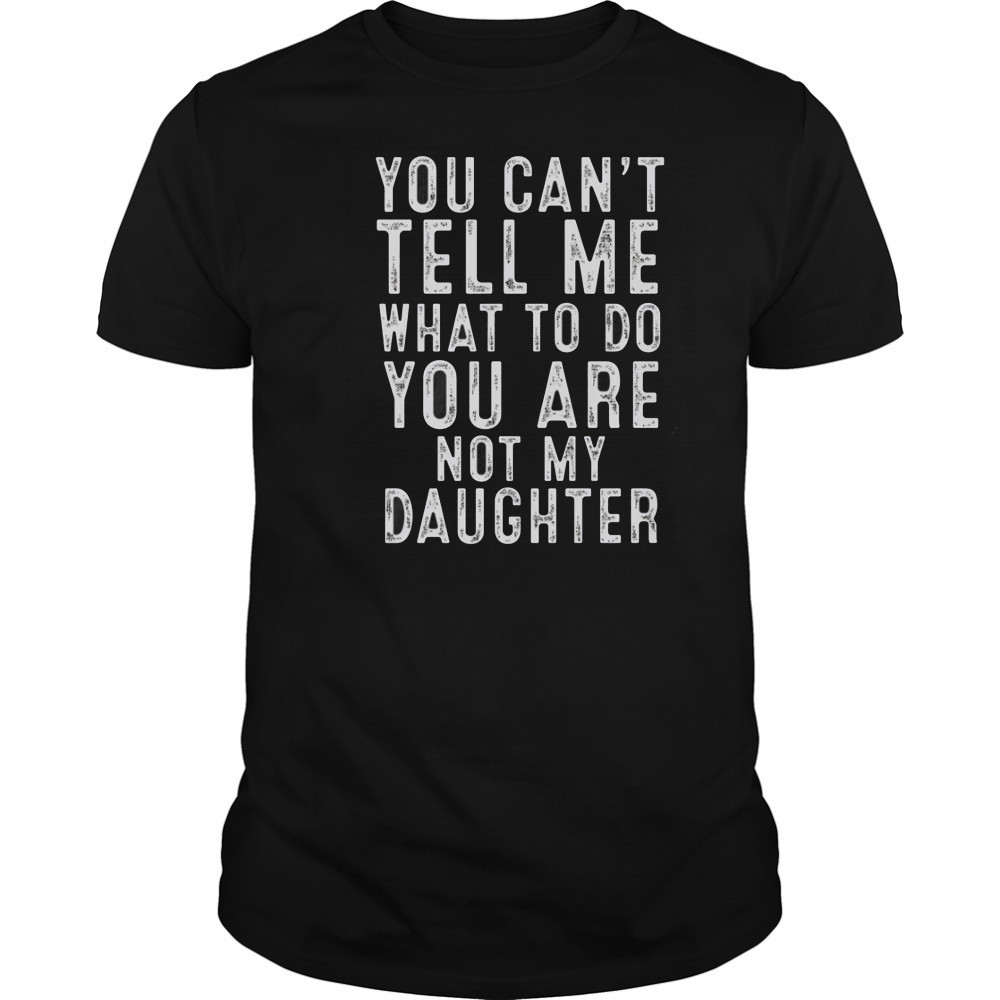 You Can’t Tell Me What To Do You Are Not My Daughter Classic T-Shirt