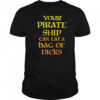 Your pirate ship can eat a bag of dicks shirt