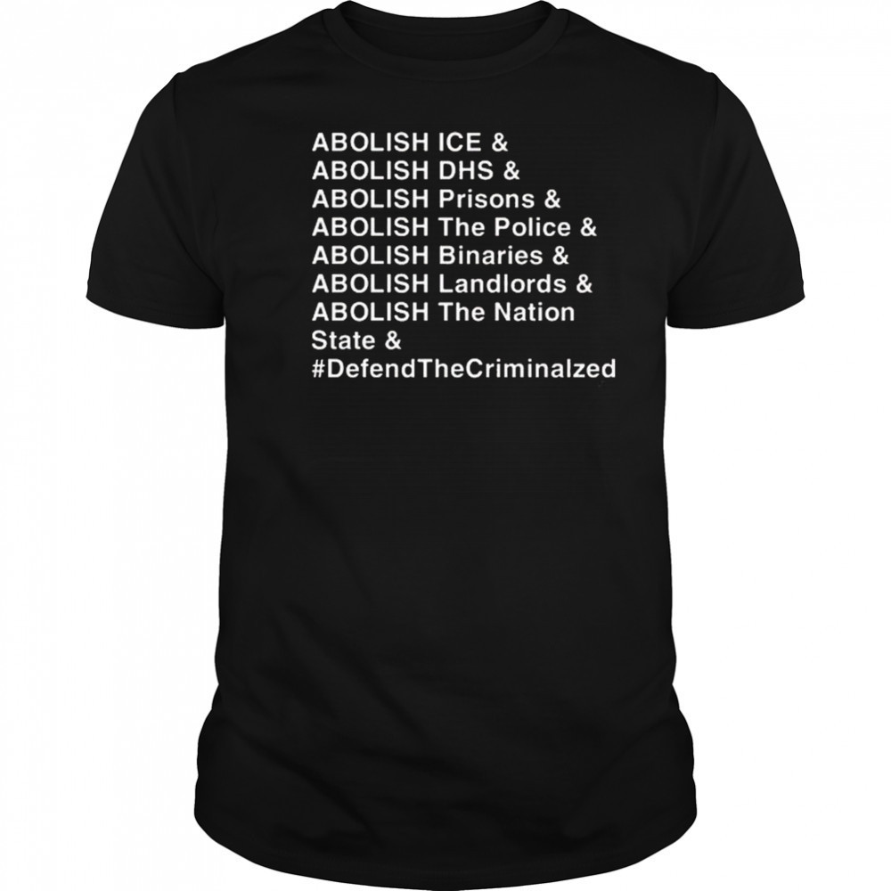 Abolish Ice DHS Prisons The Police Binaries Landlords The nation State Defend The Criminalized Shirt