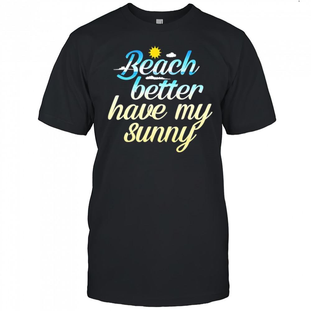 Beach Better Have My Sunny shirt