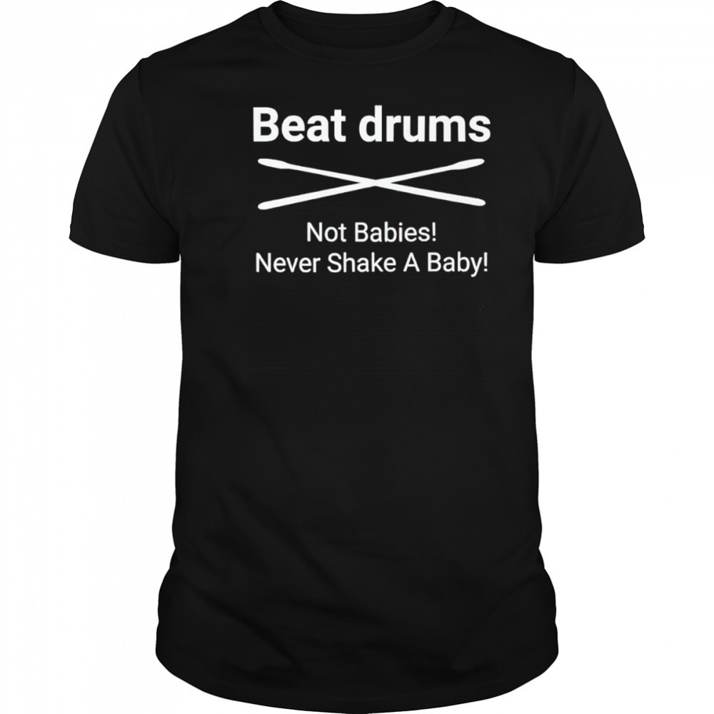Beat Drums not babies never shake a baby shirt