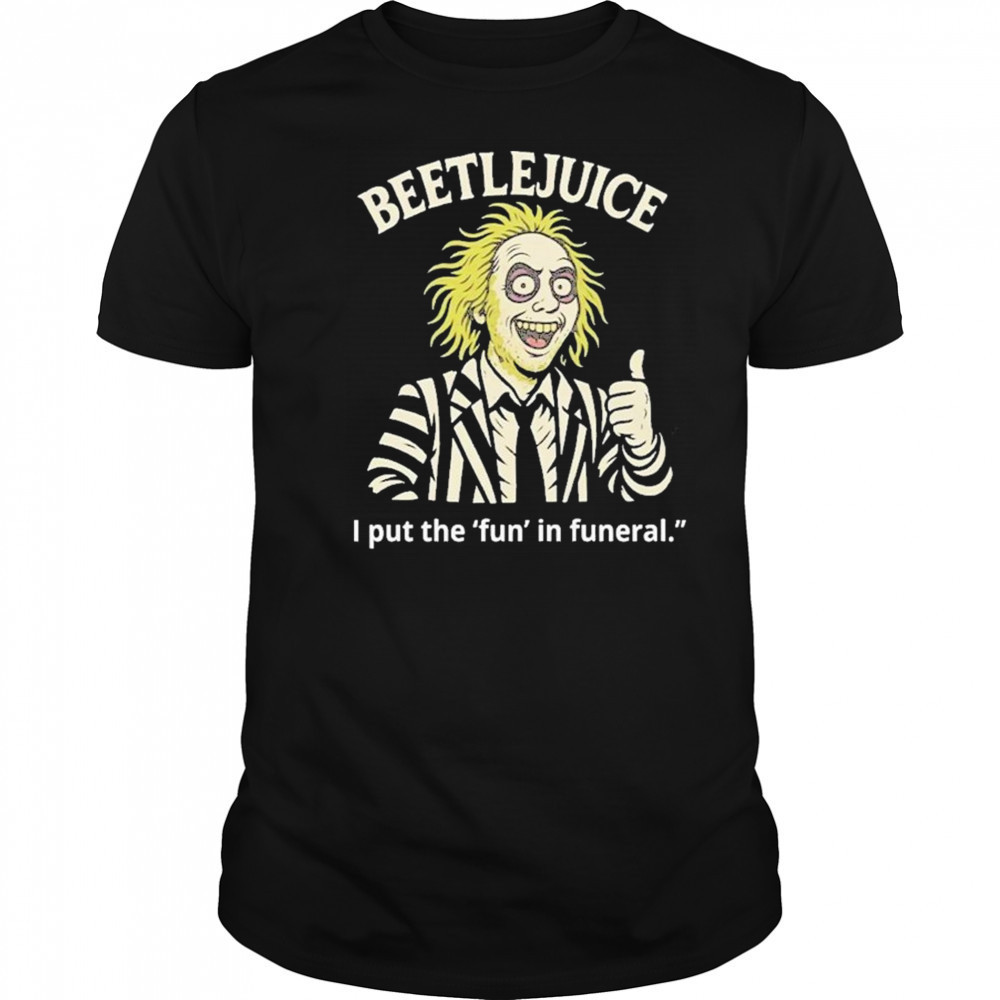 Beetlejuice I Put The Fun In Funeral Shirt