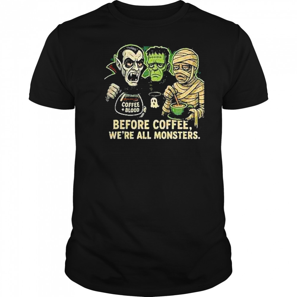 Before Coffee Were All Monsters Shirt