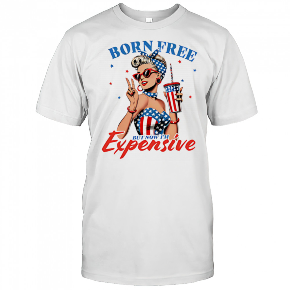 Born Free But Now I’m Expensive Funny 4th of July shirt