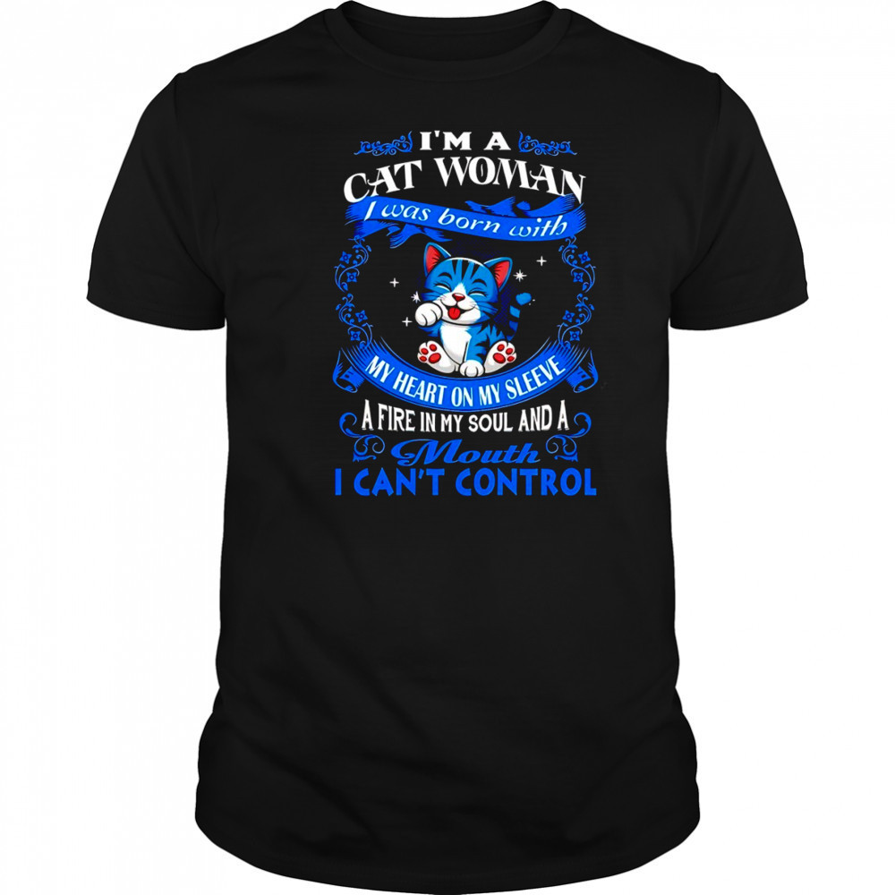 Cat I’m a cat woman was my heart on sleeve a fire in my soul my and a mouth I can’t control shirt