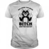 Cat you curse too much bitch you breathe too much shut the fuck up shirt