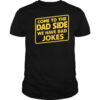 Come To The Dad Side We Have Bad Jokes shirt